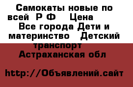 Самокаты новые по всей  Р.Ф. › Цена ­ 300 - Все города Дети и материнство » Детский транспорт   . Астраханская обл.